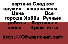 картина Сладкое оружие...сюрреализм. › Цена ­ 25 000 - Все города Хобби. Ручные работы » Картины и панно   . Крым,Ялта